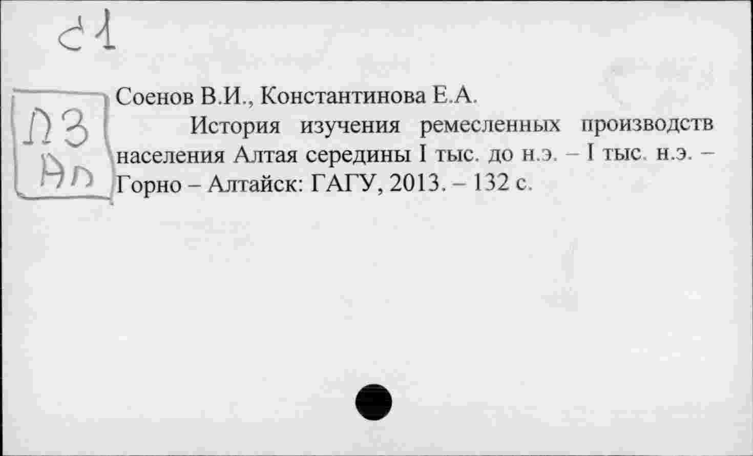 ﻿dl
Соенов В.И., Константинова Е.А.
История изучения ремесленных производств населения Алтая середины I тыс. до н.э. - I тыс н.э. -Горно - Алтайск: ГАГУ, 2013. - 132 с.